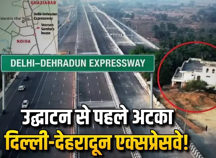 उद्घाटन से पहले अटका दिल्ली-देहरादून एक्सप्रेसवे!, एक मकान बना 12 हजार करोड़ के प्रोजेक्ट की रुकावट